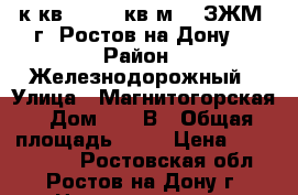 1 к.кв. 40.40 кв.м.   ЗЖМ  г. Ростов-на-Дону. › Район ­ Железнодорожный › Улица ­ Магнитогорская › Дом ­ 1  В › Общая площадь ­ 40 › Цена ­ 1 563 900 - Ростовская обл., Ростов-на-Дону г. Недвижимость » Квартиры продажа   . Ростовская обл.,Ростов-на-Дону г.